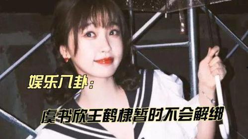 娱乐大爆料王鹤棣虞书欣,娱乐大爆料揭秘幕后故事